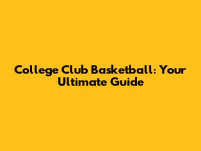 College Club Basketball: Your Ultimate Guide
