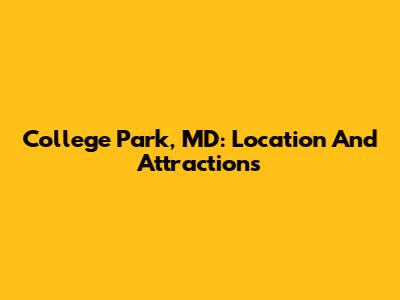 College Park, MD: Location And Attractions