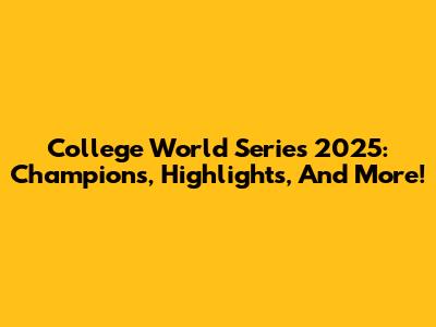 College World Series 2025: Champions, Highlights, And More!