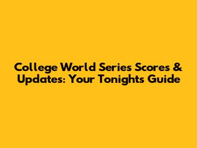 College World Series Scores & Updates: Your Tonight's Guide