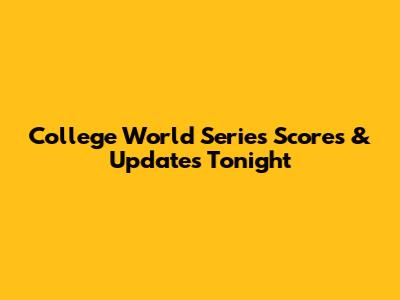 College World Series Scores & Updates Tonight