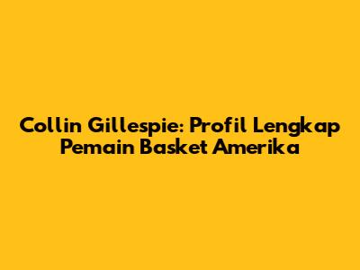 Collin Gillespie: Profil Lengkap Pemain Basket Amerika