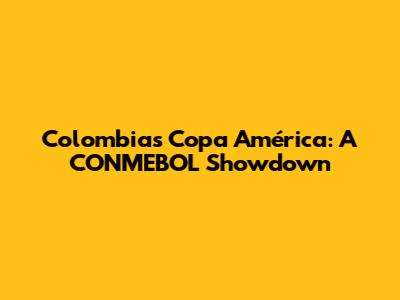 Colombia's Copa América: A CONMEBOL Showdown