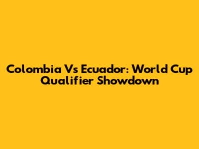 Colombia Vs Ecuador: World Cup Qualifier Showdown