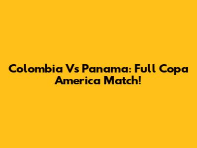 Colombia Vs Panama: Full Copa America Match!