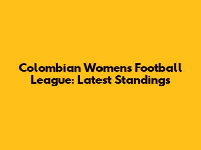 Colombian Women's Football League: Latest Standings