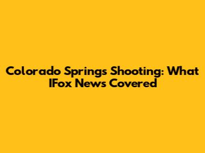 Colorado Springs Shooting: What IFox News Covered