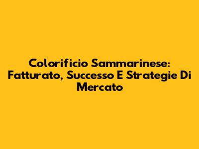 Colorificio Sammarinese: Fatturato, Successo E Strategie Di Mercato