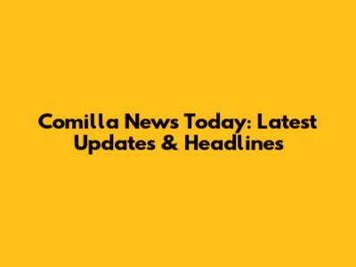 Comilla News Today: Latest Updates & Headlines