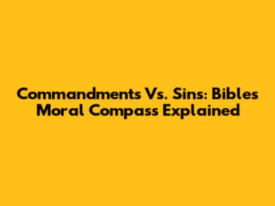 Commandments Vs. Sins: Bible's Moral Compass Explained