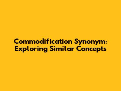 Commodification Synonym: Exploring Similar Concepts
