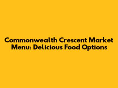 Commonwealth Crescent Market Menu: Delicious Food Options