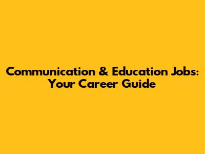 Communication & Education Jobs: Your Career Guide