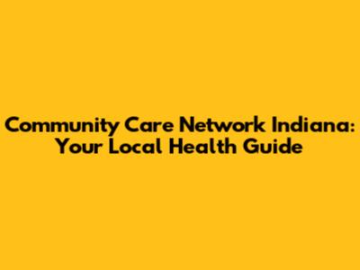 Community Care Network Indiana: Your Local Health Guide