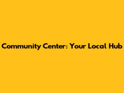 Community Center: Your Local Hub