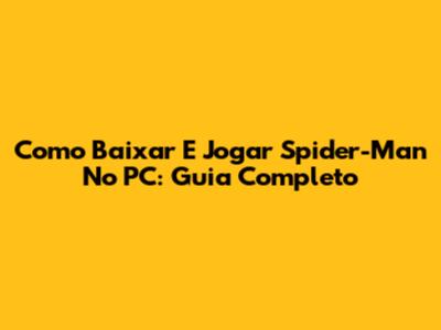 Como Baixar E Jogar Spider-Man No PC: Guia Completo