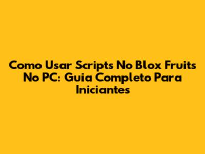 Como Usar Scripts No Blox Fruits No PC: Guia Completo Para Iniciantes