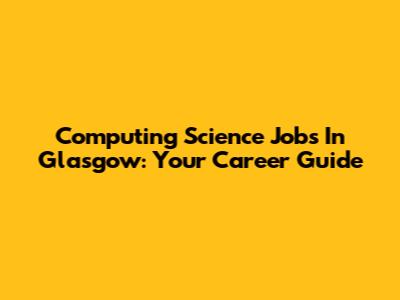 Computing Science Jobs In Glasgow: Your Career Guide