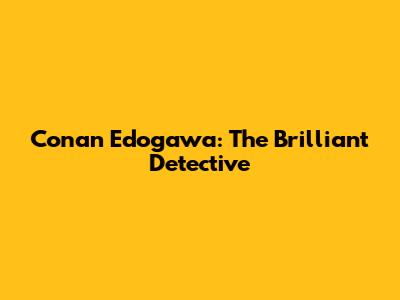 Conan Edogawa: The Brilliant Detective