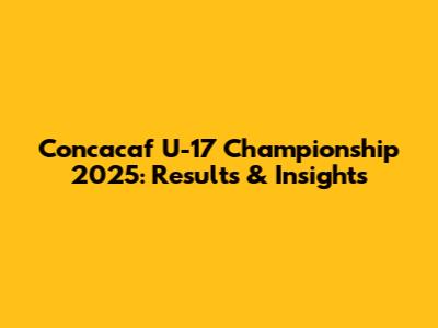 Concacaf U-17 Championship 2025: Results & Insights