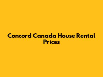 Concord Canada House Rental Prices