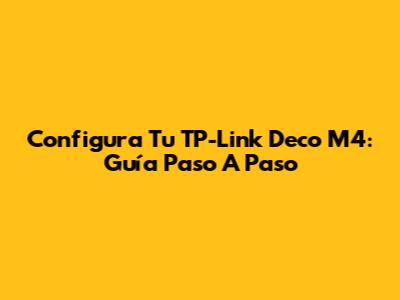 Configura Tu TP-Link Deco M4: Guía Paso A Paso
