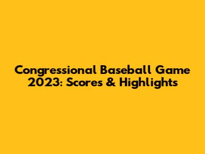 Congressional Baseball Game 2023: Scores & Highlights