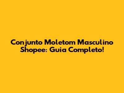 Conjunto Moletom Masculino Shopee: Guia Completo!