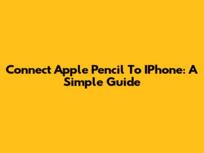 Connect Apple Pencil To IPhone: A Simple Guide