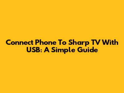 Connect Phone To Sharp TV With USB: A Simple Guide