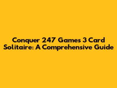 Conquer 247 Games 3 Card Solitaire: A Comprehensive Guide