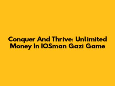 Conquer And Thrive: Unlimited Money In IOSman Gazi Game