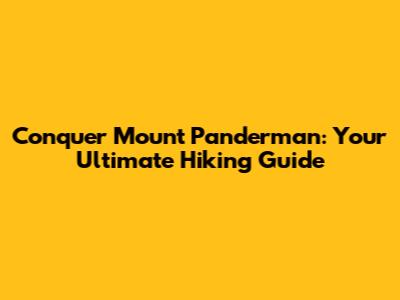 Conquer Mount Panderman: Your Ultimate Hiking Guide