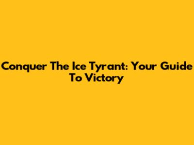 Conquer The Ice Tyrant: Your Guide To Victory