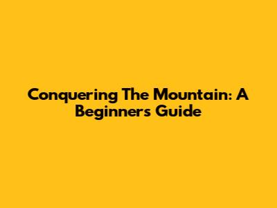 Conquering The Mountain: A Beginner's Guide