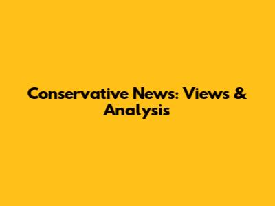 Conservative News: Views & Analysis