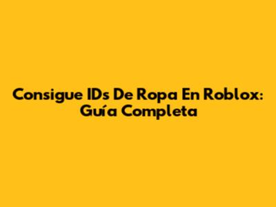 Consigue IDs De Ropa En Roblox: Guía Completa