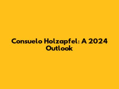 Consuelo Holzapfel: A 2024 Outlook