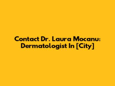 Contact Dr. Laura Mocanu: Dermatologist In [City]