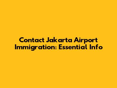 Contact Jakarta Airport Immigration: Essential Info