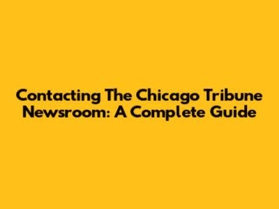 Contacting The Chicago Tribune Newsroom: A Complete Guide
