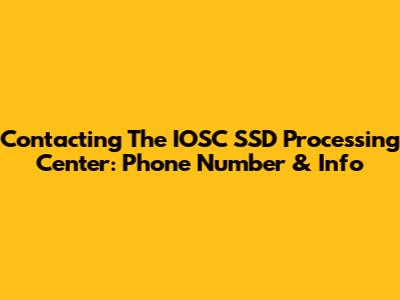 Contacting The IOSC SSD Processing Center: Phone Number & Info