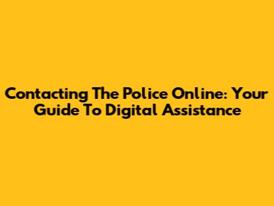 Contacting The Police Online: Your Guide To Digital Assistance