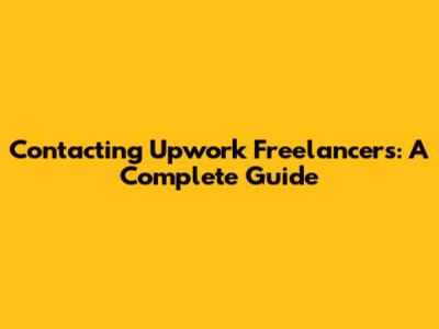 Contacting Upwork Freelancers: A Complete Guide