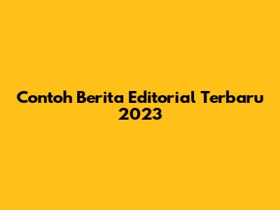 Contoh Berita Editorial Terbaru 2023