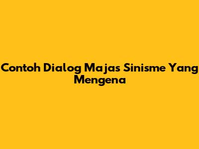 Contoh Dialog Majas Sinisme Yang Mengena