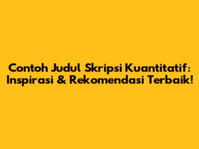 Contoh Judul Skripsi Kuantitatif: Inspirasi & Rekomendasi Terbaik!