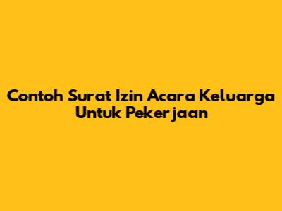 Contoh Surat Izin Acara Keluarga Untuk Pekerjaan