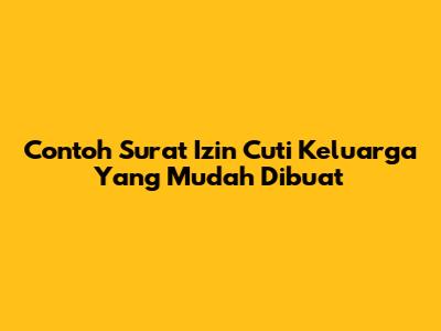 Contoh Surat Izin Cuti Keluarga Yang Mudah Dibuat