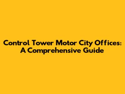 Control Tower Motor City Offices: A Comprehensive Guide